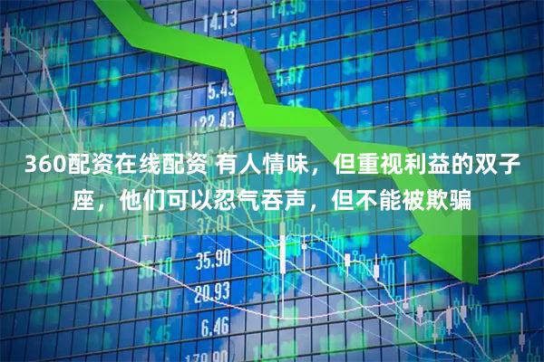 360配资在线配资 有人情味，但重视利益的双子座，他们可以忍气吞声，但不能被欺骗