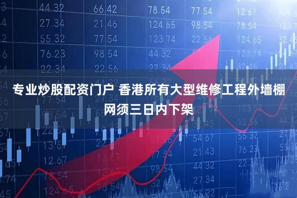 专业炒股配资门户 香港所有大型维修工程外墙棚网须三日内下架